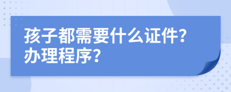 孩子都需要什么证件？办理程序？