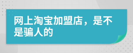 网上淘宝加盟店，是不是骗人的