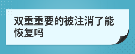 双重重要的被注消了能恢复吗