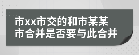 市xx市交的和市某某市合并是否要与此合并