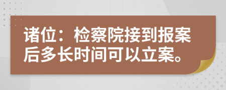 诸位：检察院接到报案后多长时间可以立案。