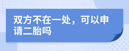 双方不在一处，可以申请二胎吗