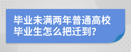 毕业未满两年普通高校毕业生怎么把迁到？