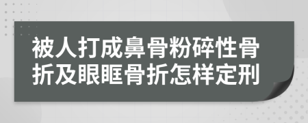 被人打成鼻骨粉碎性骨折及眼眶骨折怎样定刑