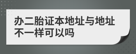 办二胎证本地址与地址不一样可以吗