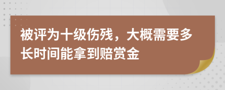 被评为十级伤残，大概需要多长时间能拿到赔赏金