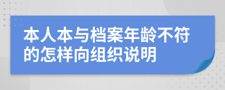 本人本与档案年龄不符的怎样向组织说明