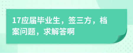 17应届毕业生，签三方，档案问题，求解答啊