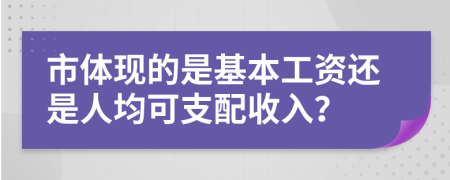 市体现的是基本工资还是人均可支配收入？