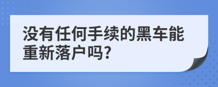 没有任何手续的黑车能重新落户吗?