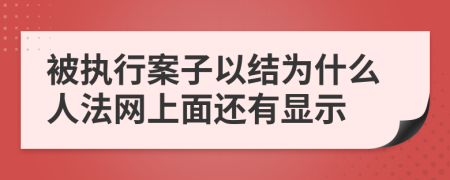 被执行案子以结为什么人法网上面还有显示