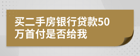 买二手房银行贷款50万首付是否给我