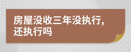 房屋没收三年没执行,还执行吗