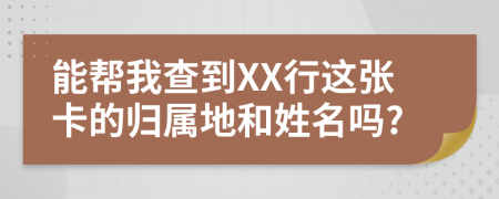 能帮我查到XX行这张卡的归属地和姓名吗?