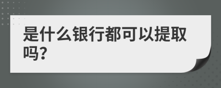 是什么银行都可以提取吗？