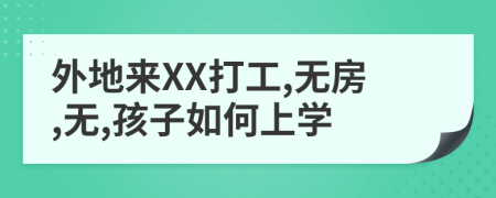 外地来XX打工,无房,无,孩子如何上学