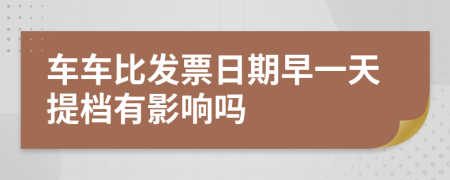 车车比发票日期早一天提档有影响吗