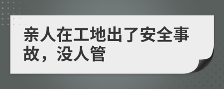 亲人在工地出了安全事故，没人管