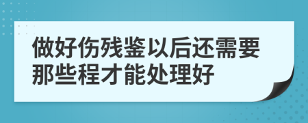 做好伤残鉴以后还需要那些程才能处理好