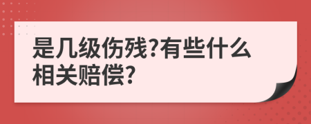 是几级伤残?有些什么相关赔偿?