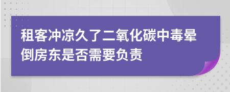 租客冲凉久了二氧化碳中毒晕倒房东是否需要负责