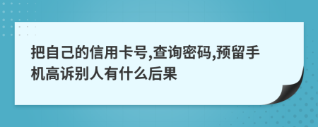 把自己的信用卡号,查询密码,预留手机高诉别人有什么后果