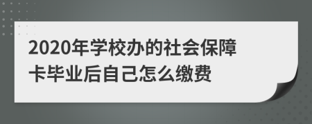 2020年学校办的社会保障卡毕业后自己怎么缴费