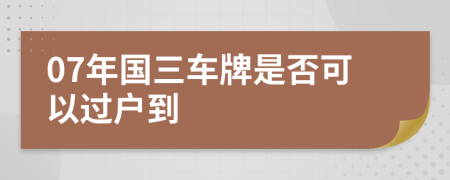 07年国三车牌是否可以过户到