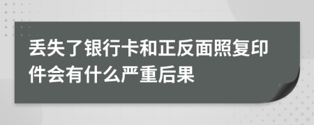 丢失了银行卡和正反面照复印件会有什么严重后果