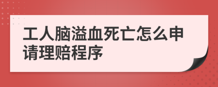 工人脑溢血死亡怎么申请理赔程序