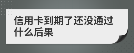 信用卡到期了还没通过什么后果
