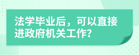 法学毕业后，可以直接进政府机关工作？