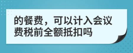 的餐费，可以计入会议费税前全额抵扣吗