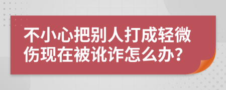 不小心把别人打成轻微伤现在被讹诈怎么办？