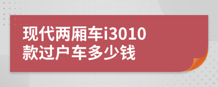 现代两厢车i3010款过户车多少钱