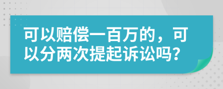 可以赔偿一百万的，可以分两次提起诉讼吗？