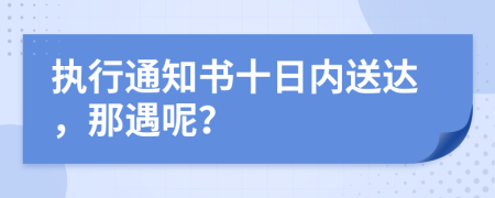 执行通知书十日内送达，那遇呢？