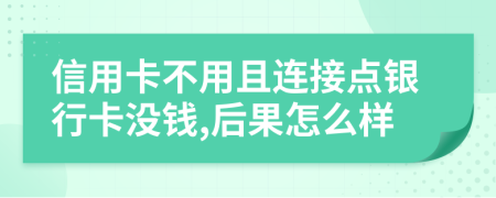 信用卡不用且连接点银行卡没钱,后果怎么样