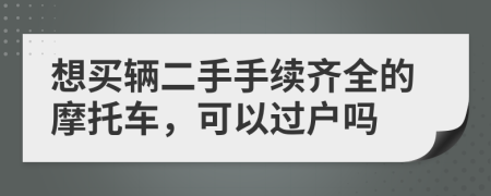 想买辆二手手续齐全的摩托车，可以过户吗