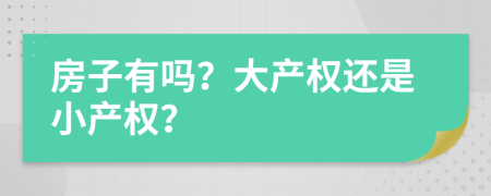 房子有吗？大产权还是小产权？