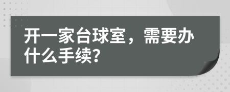 开一家台球室，需要办什么手续？