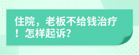 住院，老板不给钱治疗！怎样起诉？