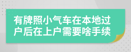 有牌照小气车在本地过户后在上户需要啥手续