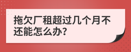 拖欠厂租超过几个月不还能怎么办？