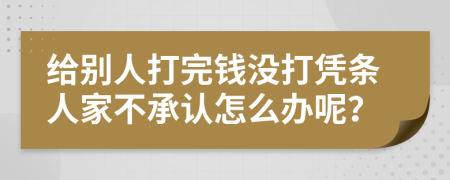 给别人打完钱没打凭条人家不承认怎么办呢？