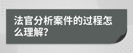 法官分析案件的过程怎么理解？