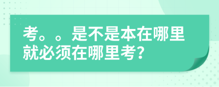 考。。是不是本在哪里就必须在哪里考？