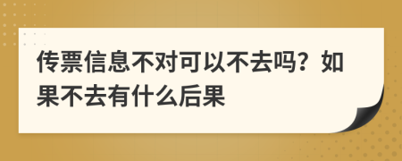 传票信息不对可以不去吗？如果不去有什么后果