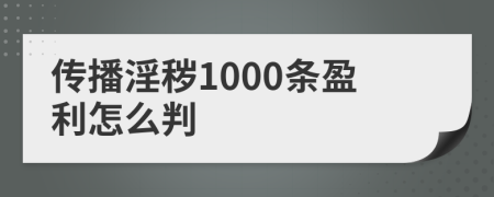 传播淫秽1000条盈利怎么判