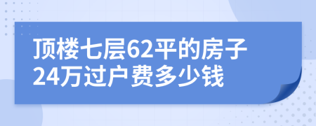 顶楼七层62平的房子24万过户费多少钱